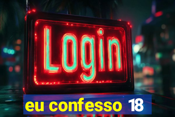 eu confesso 18